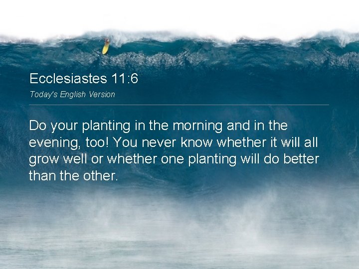 Ecclesiastes 11: 6 Today’s English Version Do your planting in the morning and in