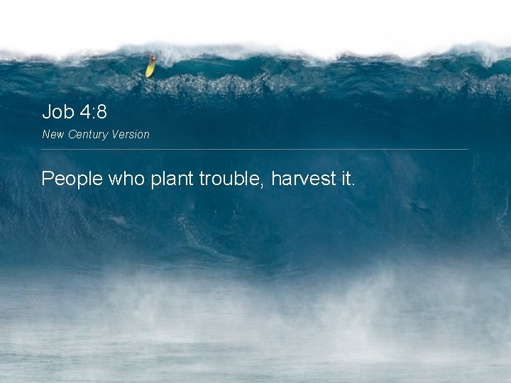 Job 4: 8 New Century Version People who plant trouble, harvest it. 