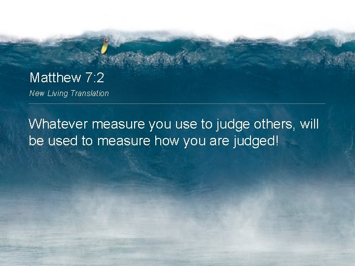 Matthew 7: 2 New Living Translation Whatever measure you use to judge others, will