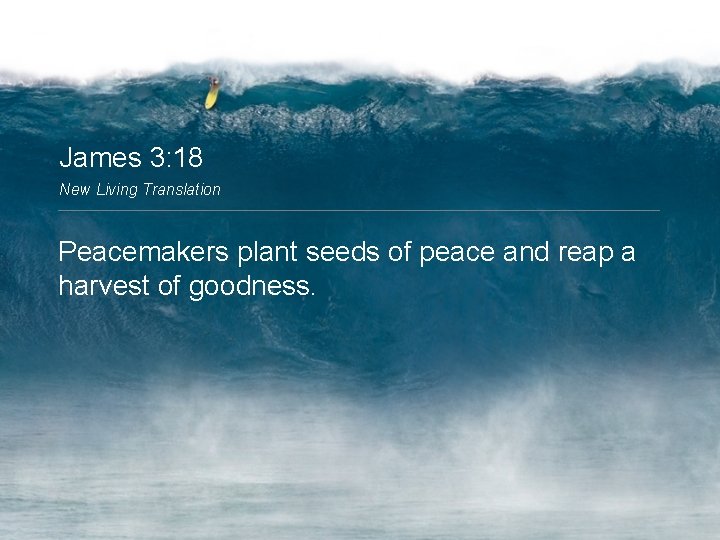 James 3: 18 New Living Translation Peacemakers plant seeds of peace and reap a