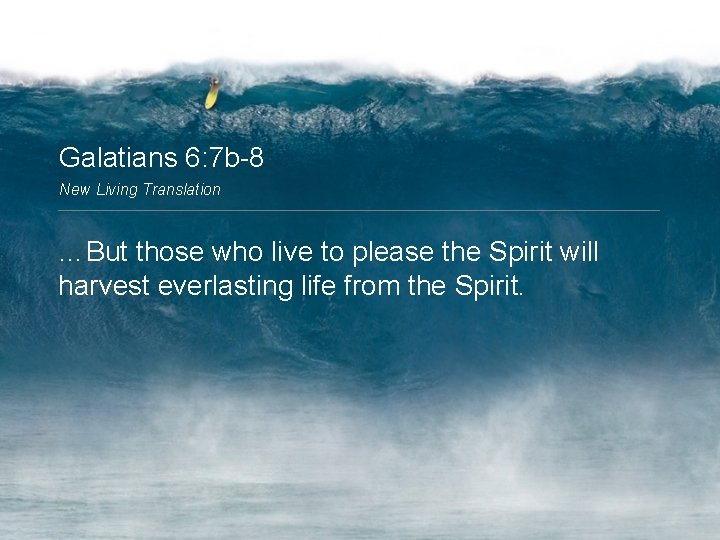 Galatians 6: 7 b-8 New Living Translation …But those who live to please the