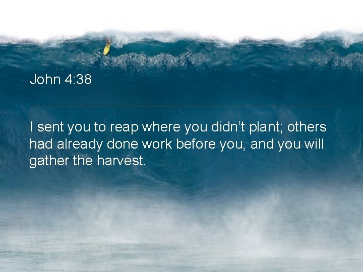 John 4: 38 I sent you to reap where you didn’t plant; others had