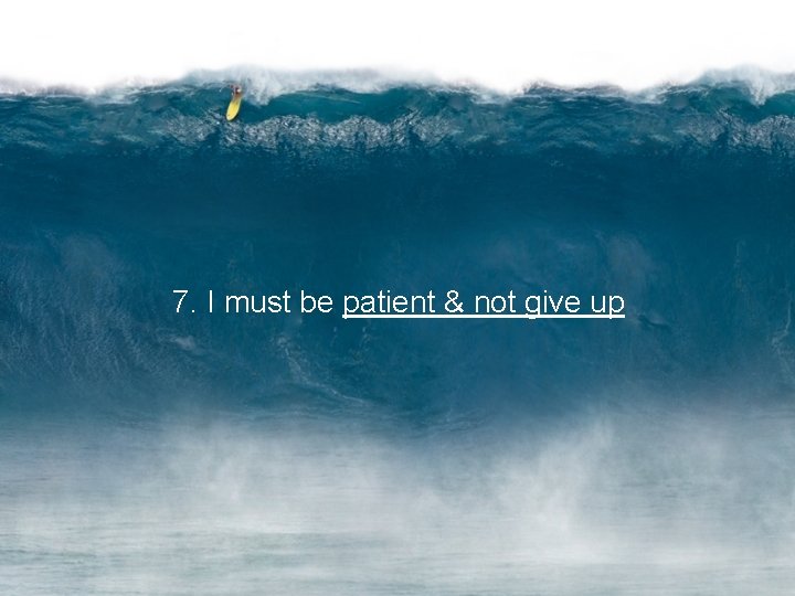 7. I must be patient & not give up 