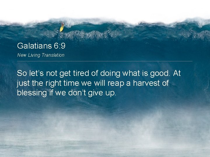 Galatians 6: 9 New Living Translation So let’s not get tired of doing what
