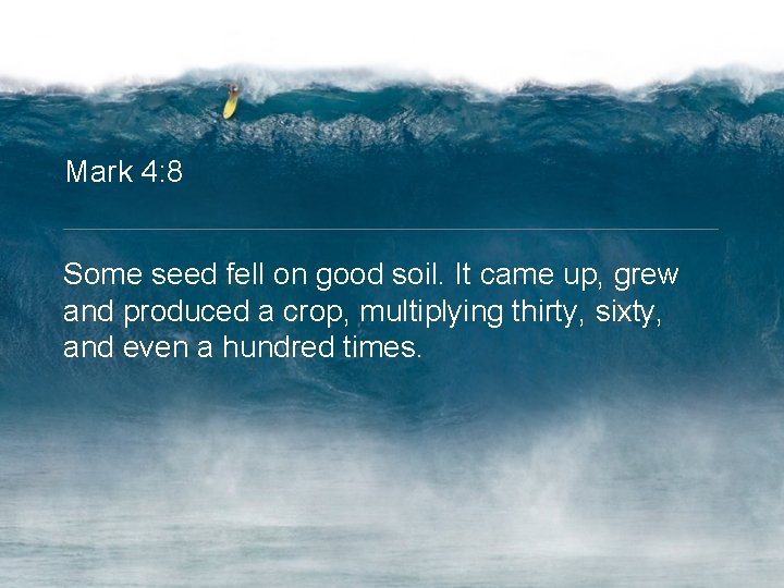 Mark 4: 8 Some seed fell on good soil. It came up, grew and