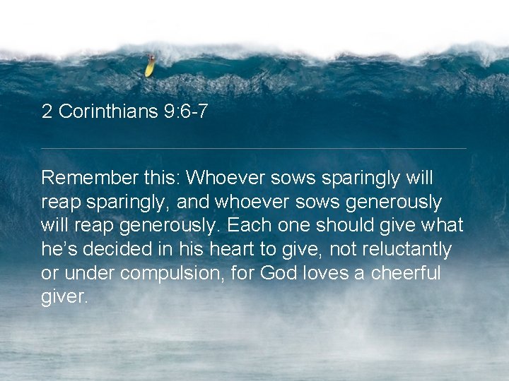 2 Corinthians 9: 6 -7 Remember this: Whoever sows sparingly will reap sparingly, and