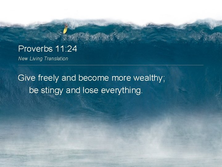 Proverbs 11: 24 New Living Translation Give freely and become more wealthy; be stingy