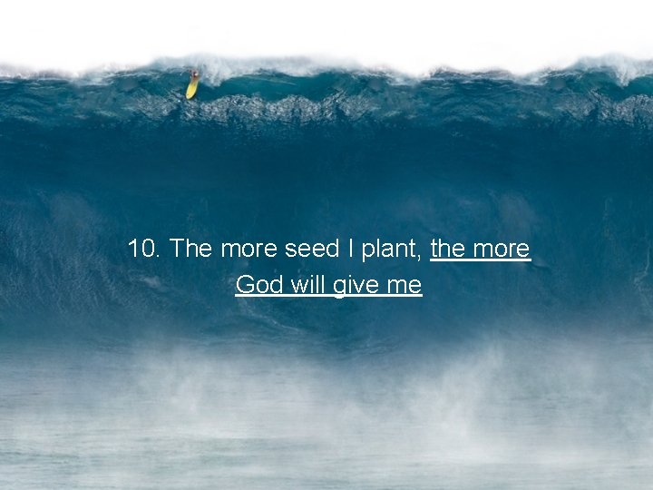 10. The more seed I plant, the more God will give me 