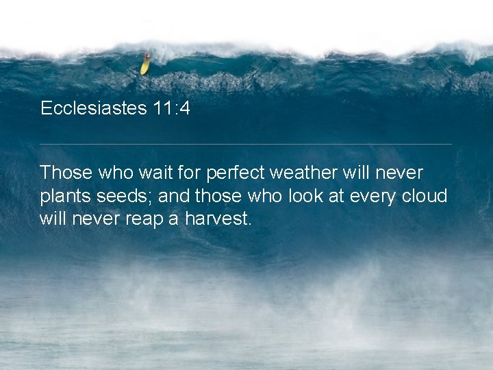 Ecclesiastes 11: 4 Those who wait for perfect weather will never plants seeds; and