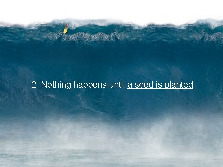 2. Nothing happens until a seed is planted 