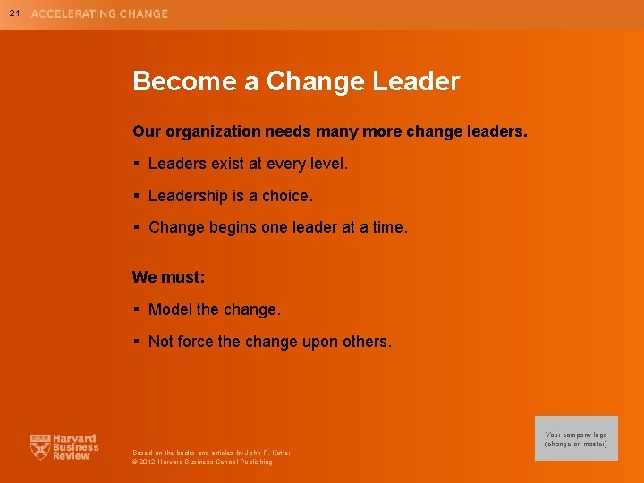 21 Become a Change Leader Our organization needs many more change leaders. § Leaders