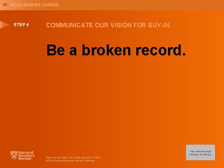 52 STEP 4 COMMUNICATE OUR VISION FOR BUY-IN Be a broken record. Your company