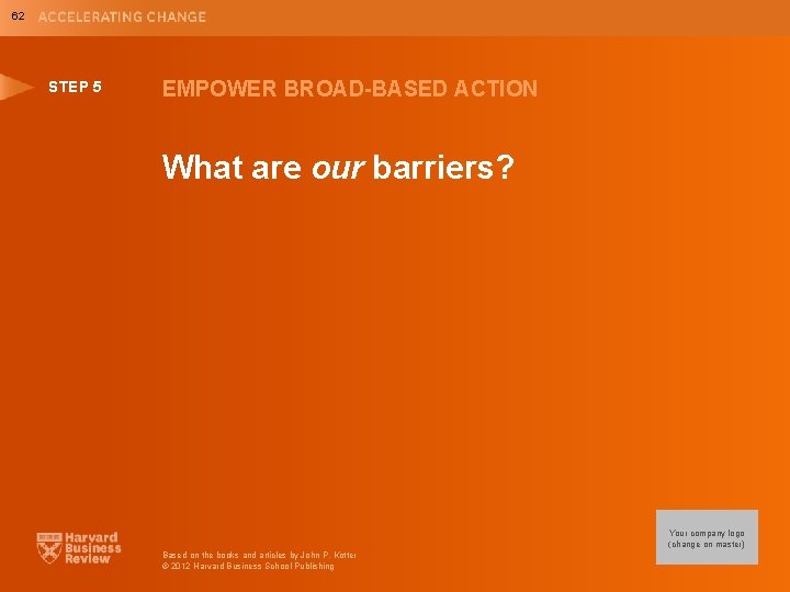 62 STEP 5 EMPOWER BROAD-BASED ACTION What are our barriers? Your company logo (change