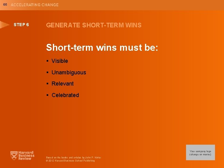 65 STEP 6 GENERATE SHORT-TERM WINS Short-term wins must be: § Visible § Unambiguous