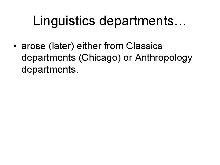 Linguistics departments… • arose (later) either from Classics departments (Chicago) or Anthropology departments. Linguistics departments… • arose (later) either from Classics departments (Chicago) or Anthropology departments.