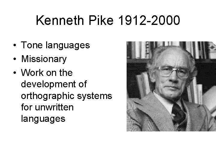 Kenneth Pike 1912 -2000 • Tone languages • Missionary • Work on the development Kenneth Pike 1912 -2000 • Tone languages • Missionary • Work on the development