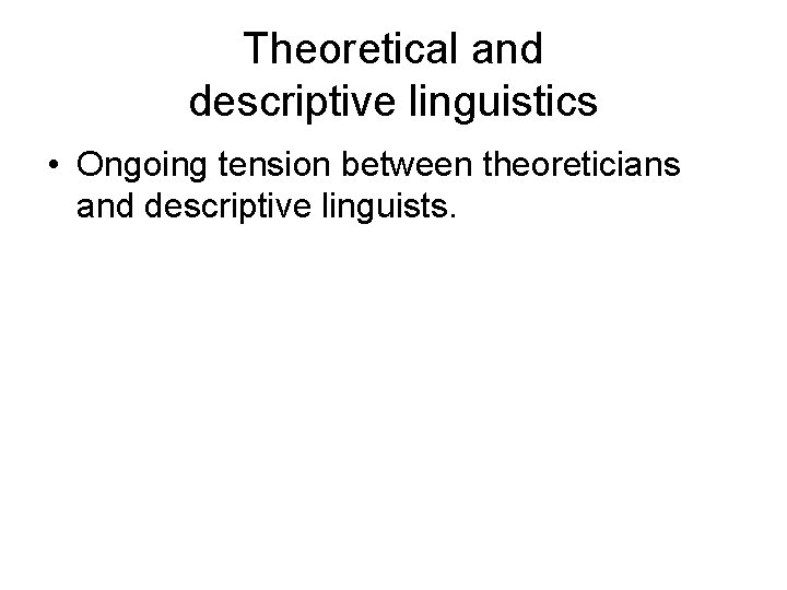Theoretical and descriptive linguistics • Ongoing tension between theoreticians and descriptive linguists. Theoretical and descriptive linguistics • Ongoing tension between theoreticians and descriptive linguists.