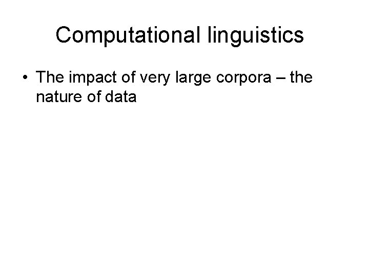 Computational linguistics • The impact of very large corpora – the nature of data Computational linguistics • The impact of very large corpora – the nature of data