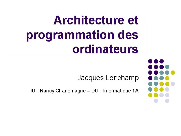Architecture et programmation des ordinateurs Jacques Lonchamp IUT Nancy Charlemagne – DUT Informatique 1