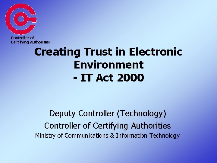Controller of Certifying Authorities Creating Trust in Electronic Environment - IT Act 2000 Deputy