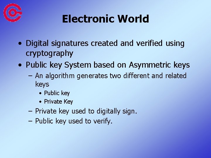 Electronic World • Digital signatures created and verified using cryptography • Public key System