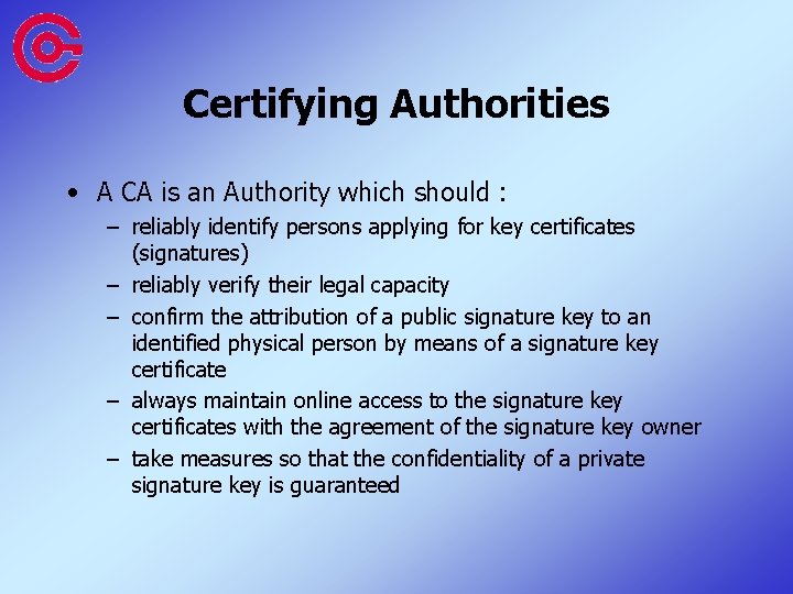 Certifying Authorities • A CA is an Authority which should : – reliably identify