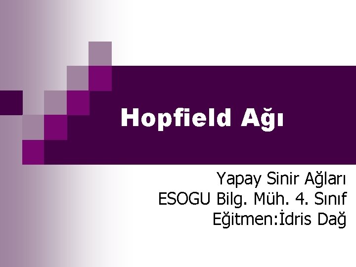 Hopfield Ağı Yapay Sinir Ağları ESOGU Bilg. Müh. 4. Sınıf Eğitmen: İdris Dağ 