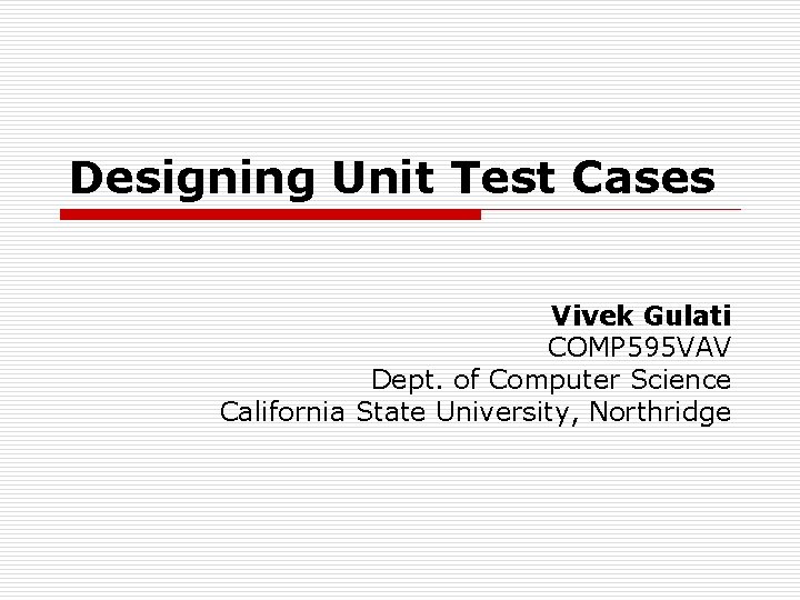 Designing Unit Test Cases Vivek Gulati COMP 595 VAV Dept. of Computer Science California