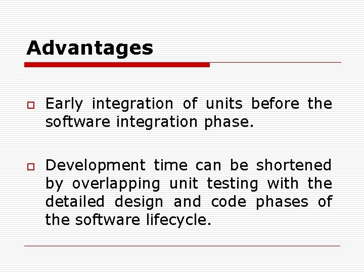 Advantages o o Early integration of units before the software integration phase. Development time