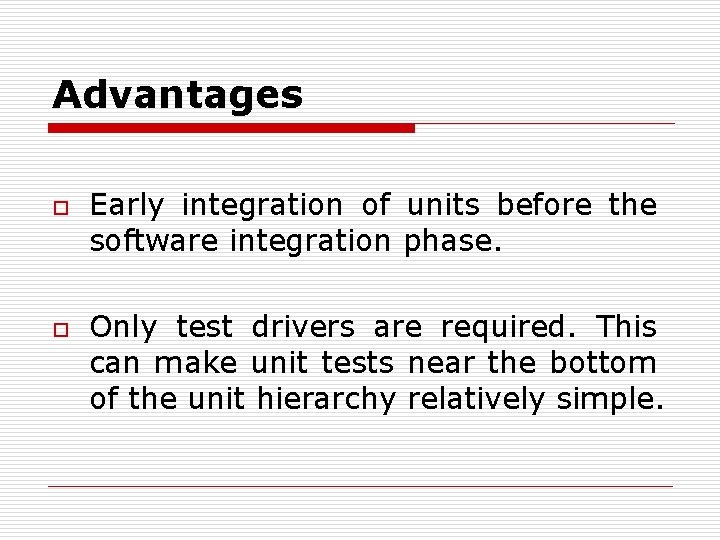 Advantages o o Early integration of units before the software integration phase. Only test