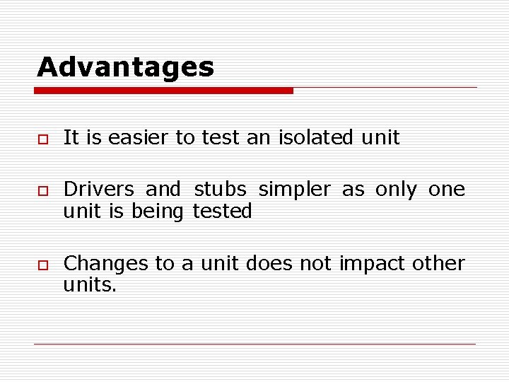 Advantages o o o It is easier to test an isolated unit Drivers and