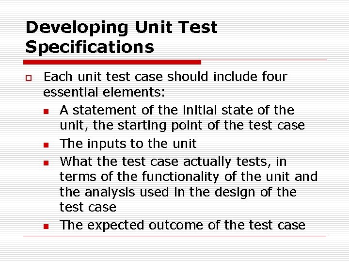 Developing Unit Test Specifications o Each unit test case should include four essential elements: