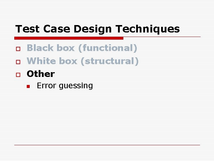 Test Case Design Techniques o o o Black box (functional) White box (structural) Other