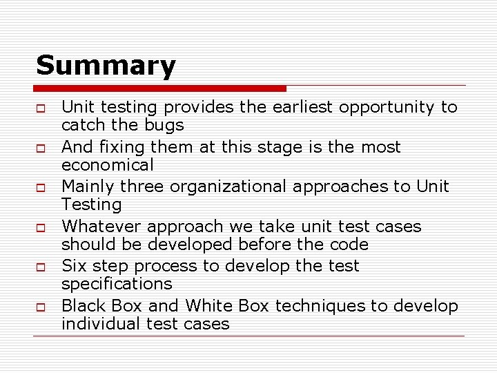 Summary o o o Unit testing provides the earliest opportunity to catch the bugs