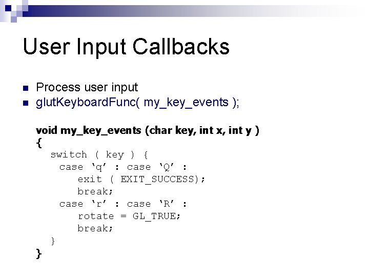User Input Callbacks n n Process user input glut. Keyboard. Func( my_key_events ); void