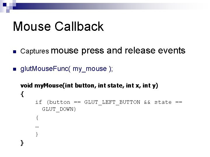Mouse Callback n Captures mouse press and release events n glut. Mouse. Func( my_mouse