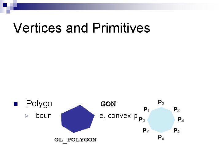 Vertices and Primitives n Polygon , GL_POLYGON Ø boundary of a simple, convex polygon