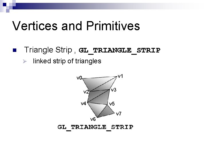 Vertices and Primitives n Triangle Strip , GL_TRIANGLE_STRIP Ø linked strip of triangles v