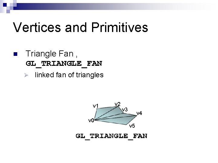 Vertices and Primitives n Triangle Fan , GL_TRIANGLE_FAN Ø linked fan of triangles v