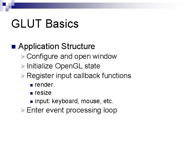 GLUT Basics n Application Structure Ø Configure and open window Ø Initialize Open. GL