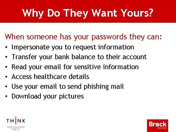 Why Do They Want Yours? When someone has your passwords they can: • •