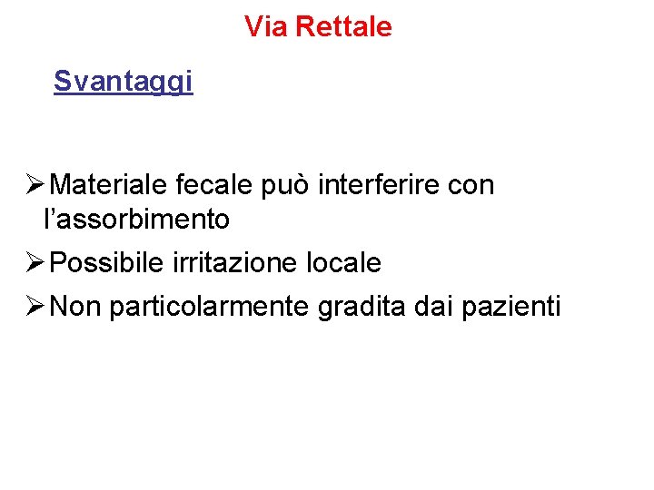 Via Rettale Svantaggi ØMateriale fecale può interferire con l’assorbimento ØPossibile irritazione locale ØNon particolarmente