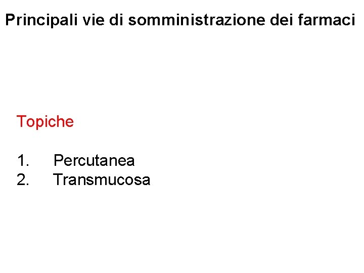 Principali vie di somministrazione dei farmaci Topiche 1. 2. Percutanea Transmucosa 