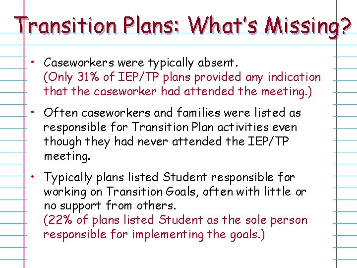 Transition Plans: What’s Missing? • Caseworkers were typically absent. (Only 31% of IEP/TP plans