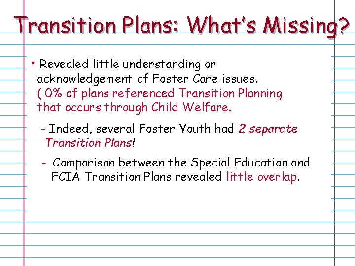 Transition Plans: What’s Missing? • Revealed little understanding or acknowledgement of Foster Care issues.