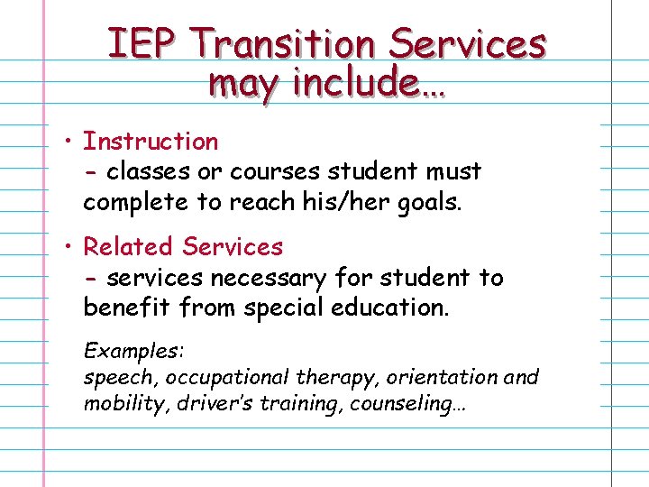 IEP Transition Services may include… • Instruction - classes or courses student must complete