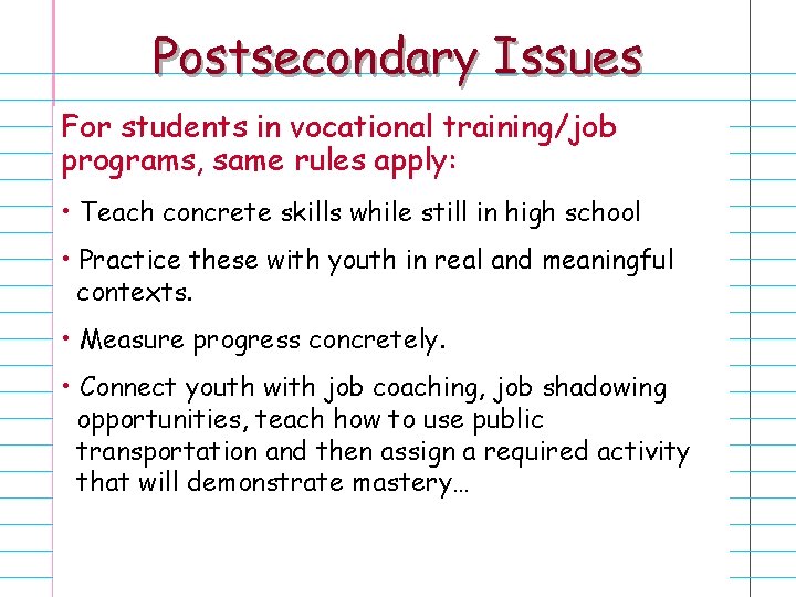 Postsecondary Issues For students in vocational training/job programs, same rules apply: • Teach concrete