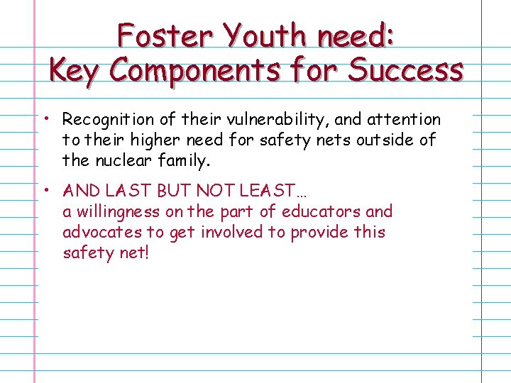 Foster Youth need: Key Components for Success • Recognition of their vulnerability, and attention