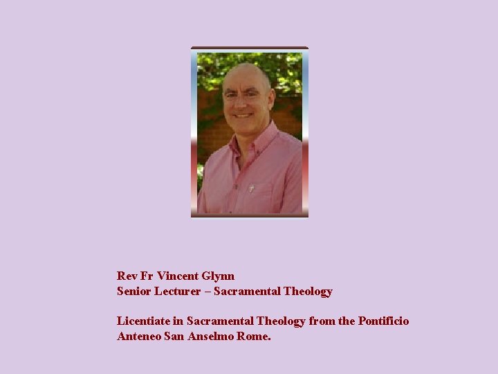 Rev Fr Vincent Glynn Senior Lecturer – Sacramental Theology Licentiate in Sacramental Theology from