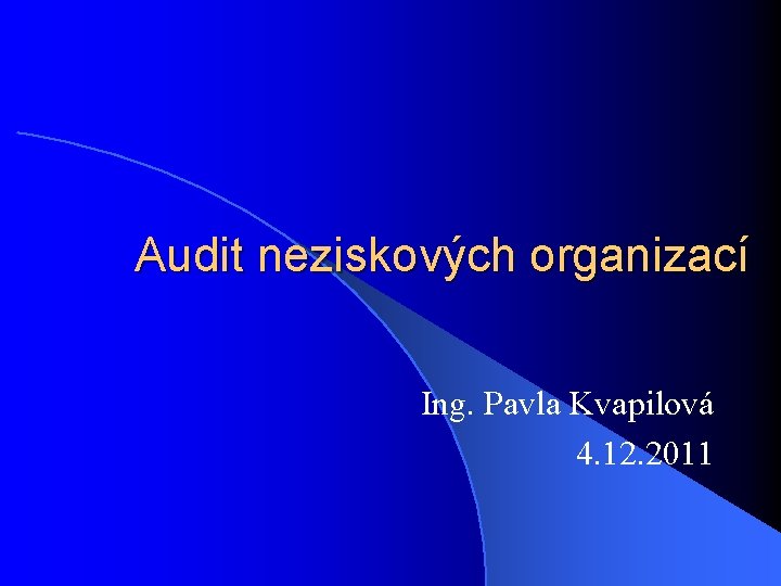 Audit neziskových organizací Ing. Pavla Kvapilová 4. 12. 2011 